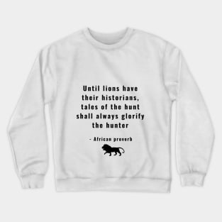 Until Lions Have Their Historians Tales of the Hunt Shall Always Glorify  the Hunter Crewneck Sweatshirt